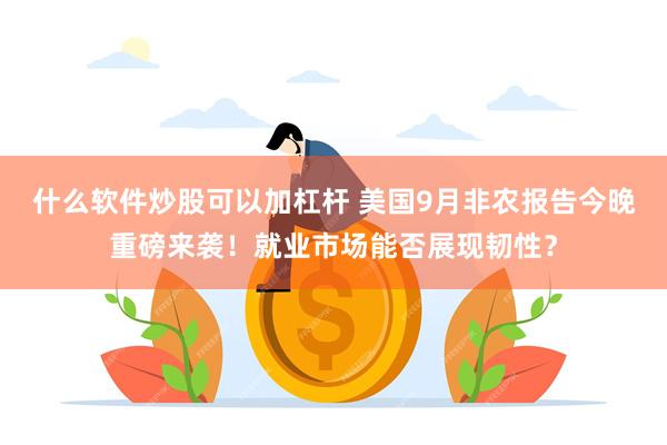 什么软件炒股可以加杠杆 美国9月非农报告今晚重磅来袭！就业市场能否展现韧性？