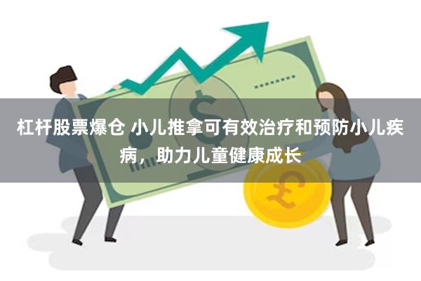 杠杆股票爆仓 小儿推拿可有效治疗和预防小儿疾病，助力儿童健康成长