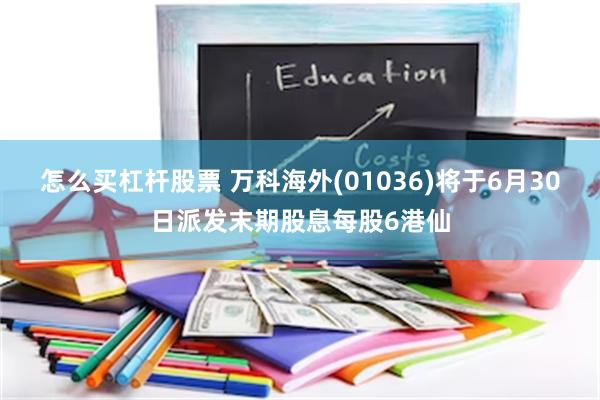 怎么买杠杆股票 万科海外(01036)将于6月30日派发末期股息每股6港仙