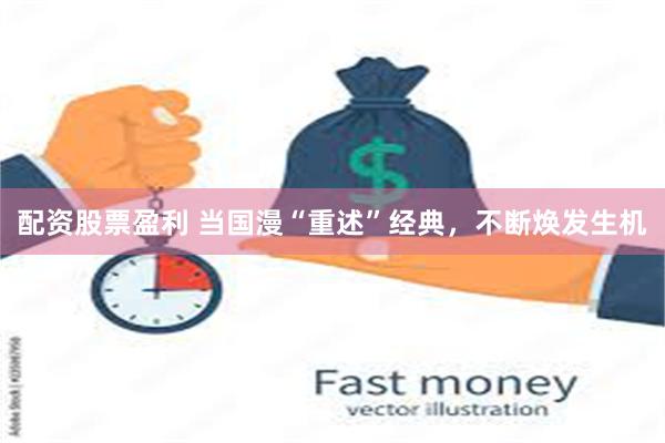 配资股票盈利 当国漫“重述”经典，不断焕发生机