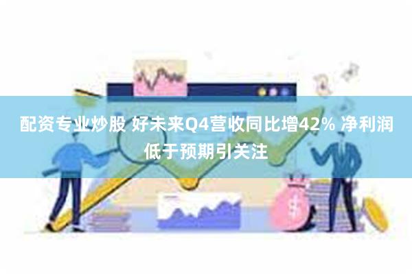配资专业炒股 好未来Q4营收同比增42% 净利润低于预期引关注