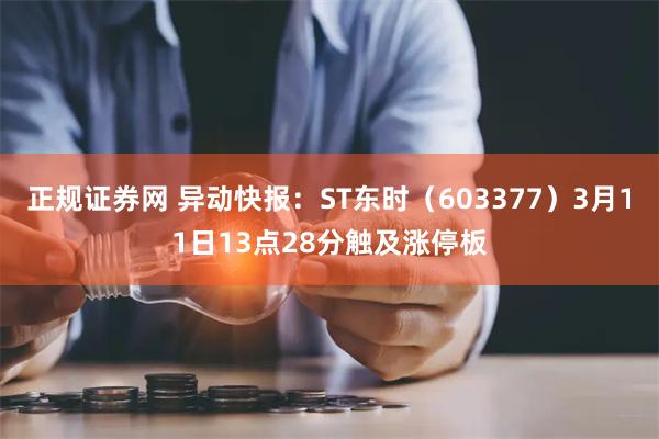 正规证券网 异动快报：ST东时（603377）3月11日13点28分触及涨停板
