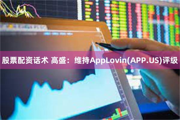 股票配资话术 高盛：维持AppLovin(APP.US)评级