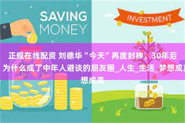 正规在线配资 刘德华“今天”再度封神，30年后，为什么成了中年人避谈的朋友圈_人生_生活_梦想成真