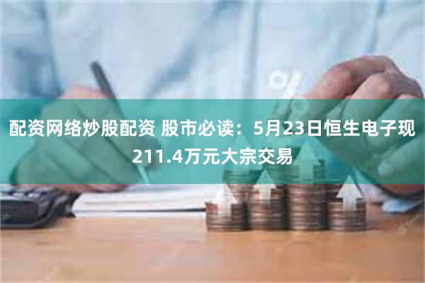 配资网络炒股配资 股市必读：5月23日恒生电子现211.4万元大宗交易