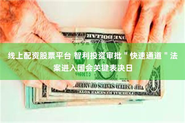 线上配资股票平台 智利投资审批＂快速通道＂法案进入国会关键表决日