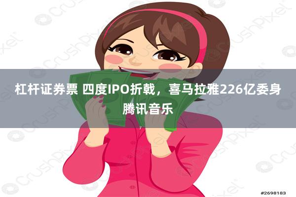 杠杆证券票 四度IPO折戟，喜马拉雅226亿委身腾讯音乐
