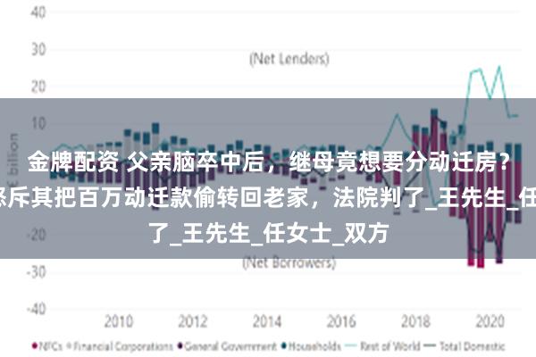 金牌配资 父亲脑卒中后，继母竟想要分动迁房？上海女儿怒斥其把百万动迁款偷转回老家，法院判了_王先生_任女士_双方