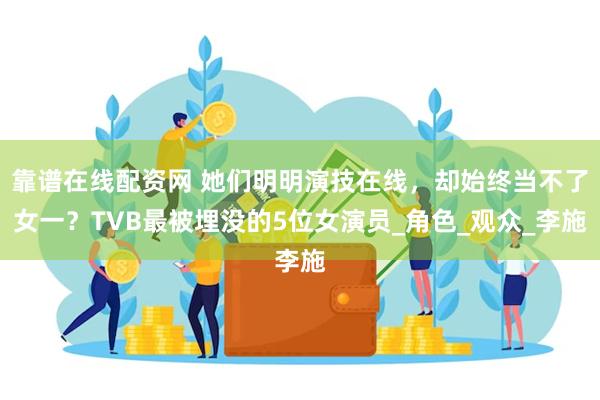 靠谱在线配资网 她们明明演技在线，却始终当不了女一？TVB最被埋没的5位女演员_角色_观众_李施