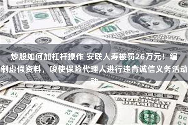 炒股如何加杠杆操作 安联人寿被罚26万元！编制虚假资料，唆使保险代理人进行违背诚信义务活动