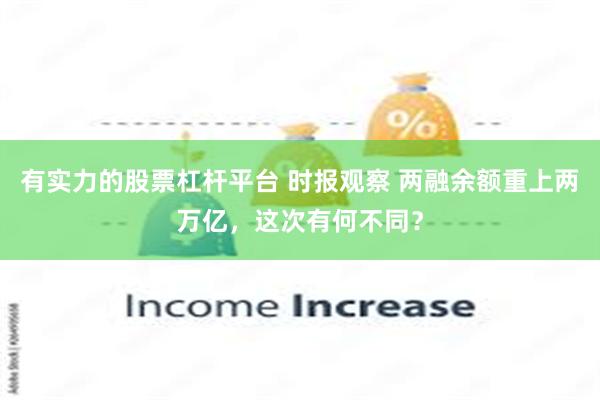 有实力的股票杠杆平台 时报观察 两融余额重上两万亿，这次有何不同？