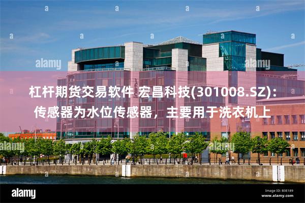 杠杆期货交易软件 宏昌科技(301008.SZ)：传感器为水位传感器，主要用于洗衣机上