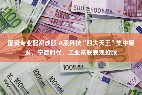配资专业配资炒股 A股科技“四大天王”集中爆发，宁德时代、工业富联表现抢眼