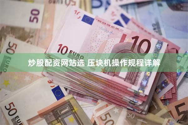 炒股配资网站选 压块机操作规程详解