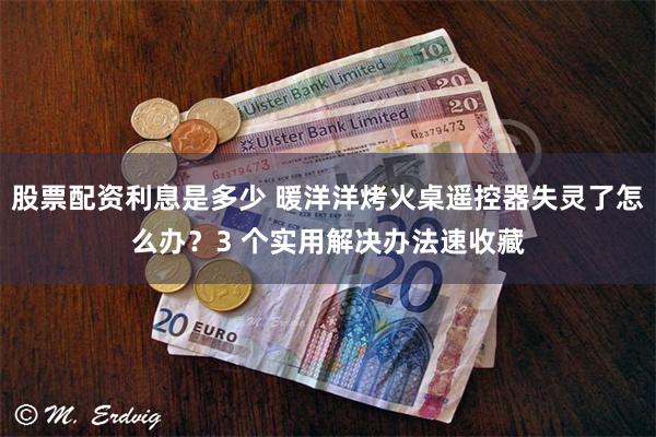 股票配资利息是多少 暖洋洋烤火桌遥控器失灵了怎么办？3 个实用解决办法速收藏