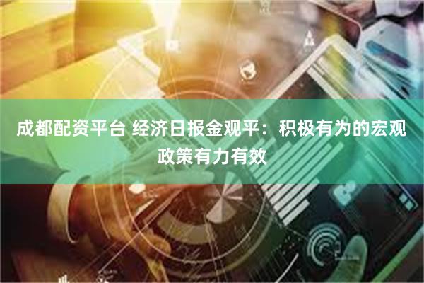 成都配资平台 经济日报金观平：积极有为的宏观政策有力有效