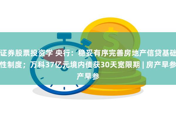 证券股票投资学 央行：稳妥有序完善房地产信贷基础性制度；万科37亿元境内债获30天宽限期 | 房产早参